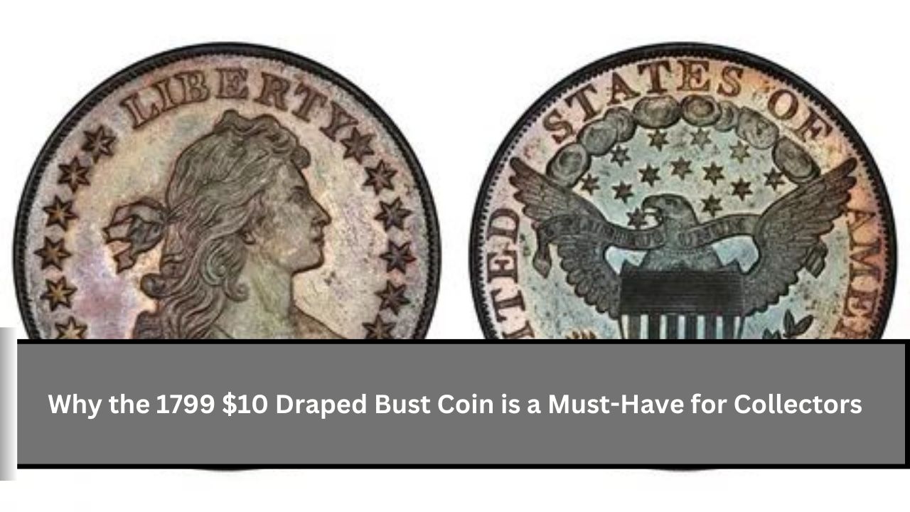 Why the 1799 $10 Draped Bust Coin is a Must-Have for Collectors