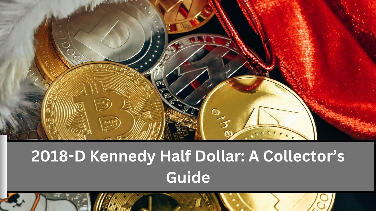 2018-D Kennedy Half Dollar A Collector’s Guide