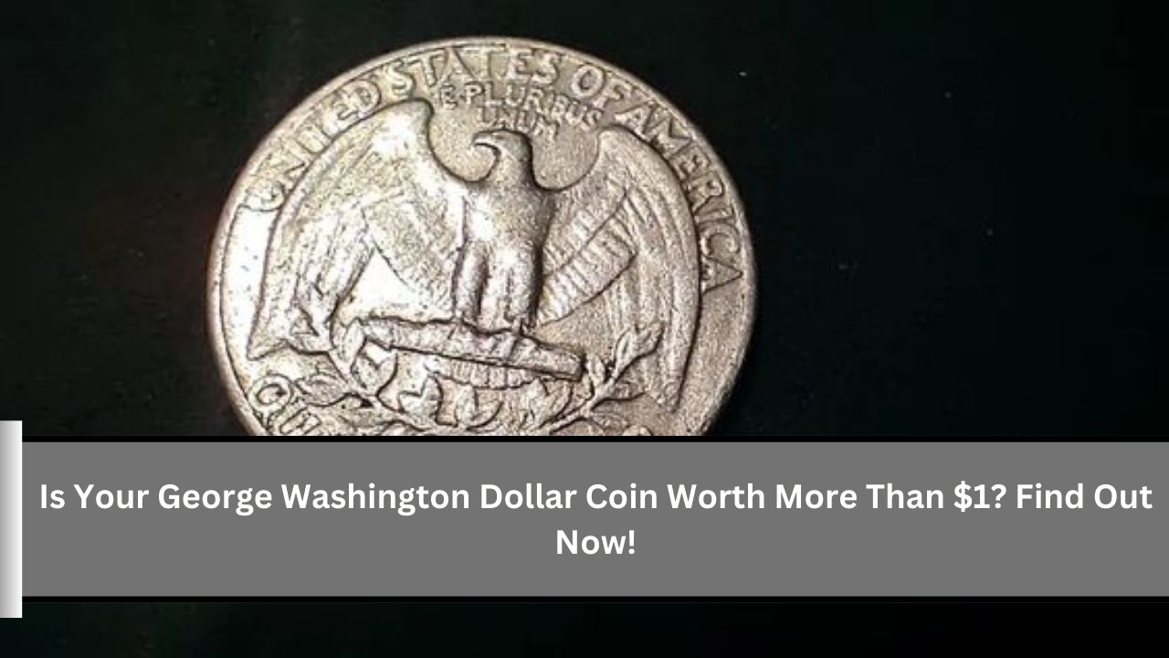 Is Your George Washington Dollar Coin Worth More Than $1? Find Out Now!