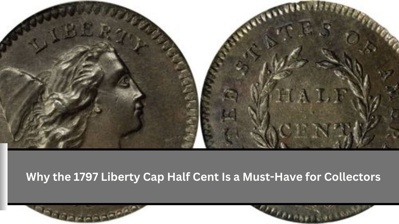 Why the 1797 Liberty Cap Half Cent Is a Must-Have for Collectors