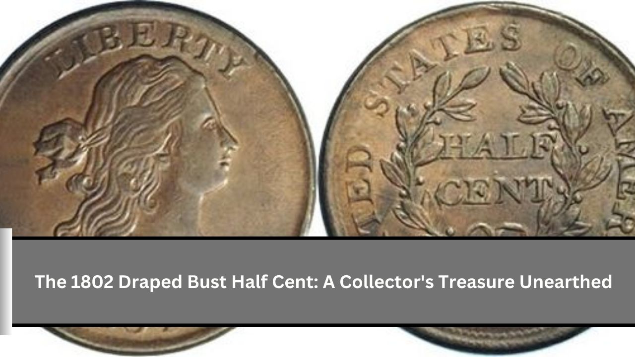 The 1802 Draped Bust Half Cent: A Collector's Treasure Unearthed