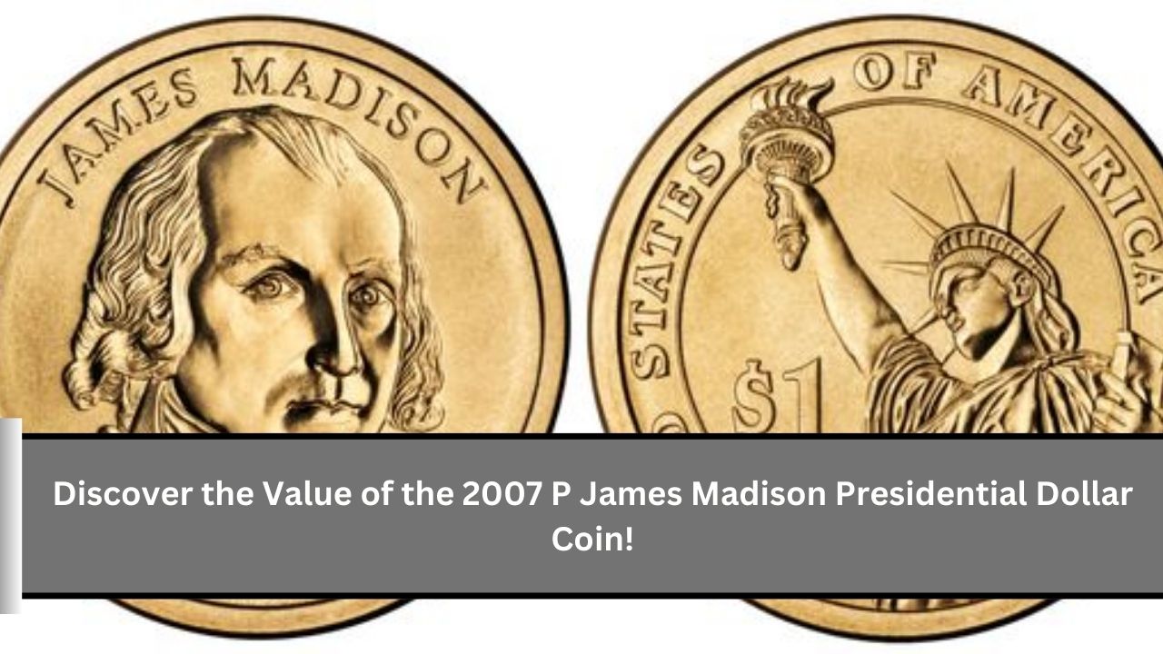 Discover the Value of the 2007 P James Madison Presidential Dollar Coin!