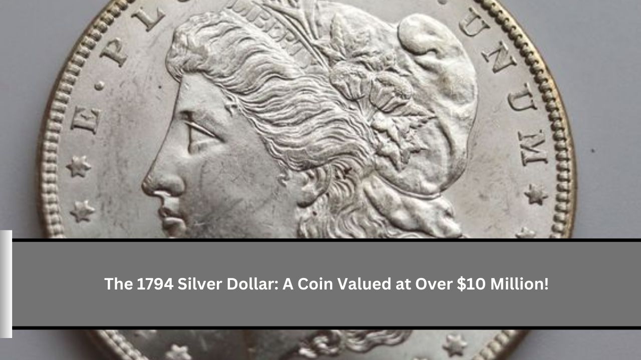 The 1794 Silver Dollar: A Coin Valued at Over $10 Million!