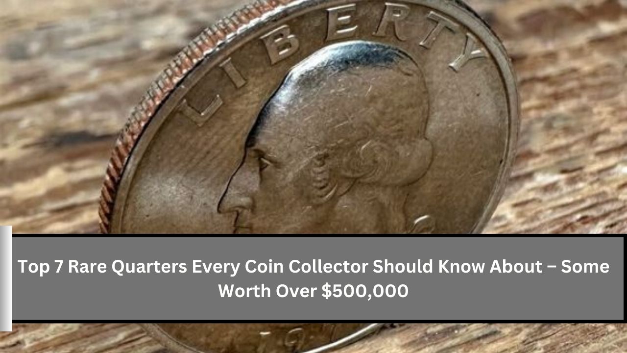 Top 7 Rare Quarters Every Coin Collector Should Know About – Some Worth Over $500,000