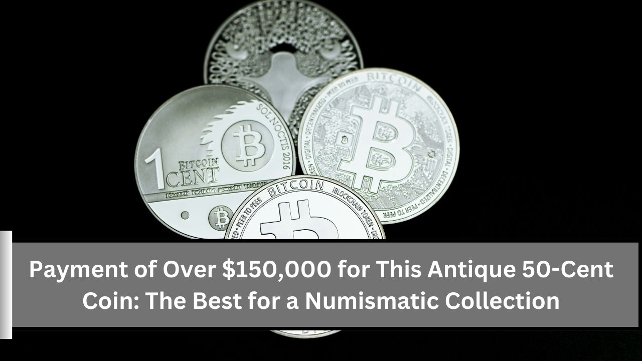 Payment of Over $150,000 for This Antique 50-Cent Coin The Best for a Numismatic Collection