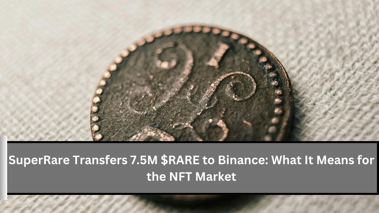 SuperRare Transfers 7.5M $RARE to Binance What It Means for the NFT Market