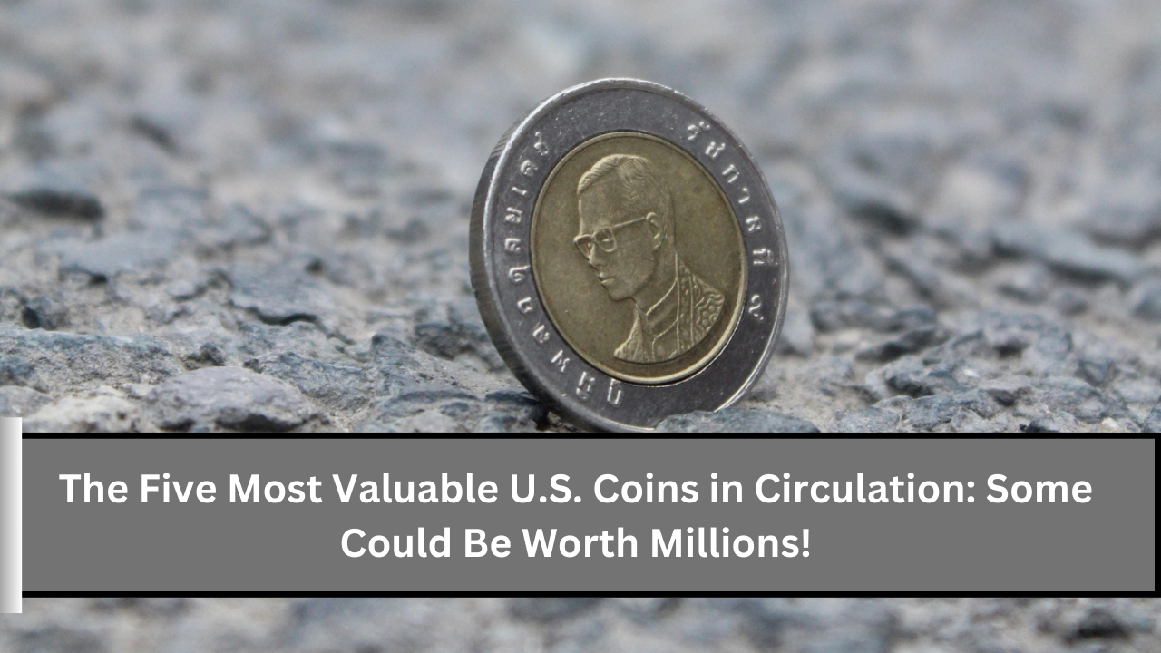 The Five Most Valuable U.S. Coins in Circulation Some Could Be Worth Millions!